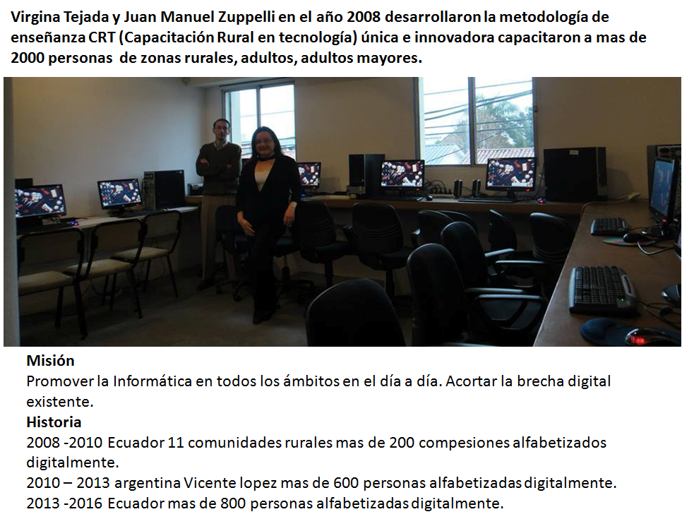 Virgina Tejada y Juan Manuel Zuppelli en el año 2008 desarrollaron la metodología de enseñanza CRT (Capacitación Rural en tecnología) única e innovadora capacitaron a mas de 2000 personas  de zonas rurales, adultos, adultos mayores.
